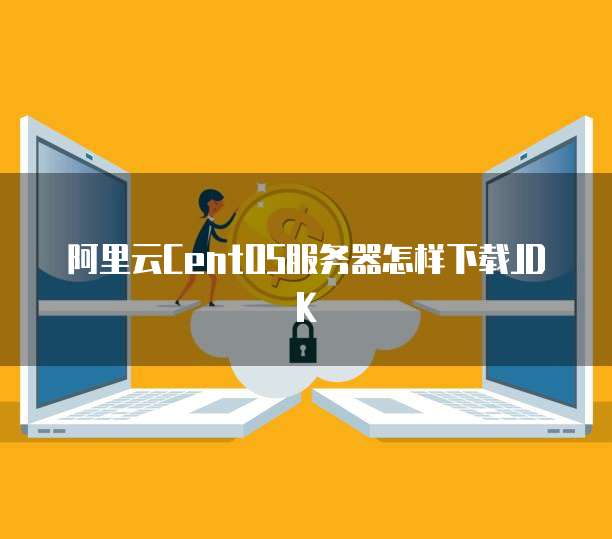 阿里云CentOS服务器怎样下载JDK