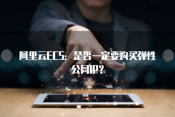 阿里云ECS:是否一定要购买弹性公网IP?