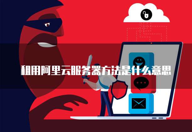 租用阿里云服务器方法是什么意思