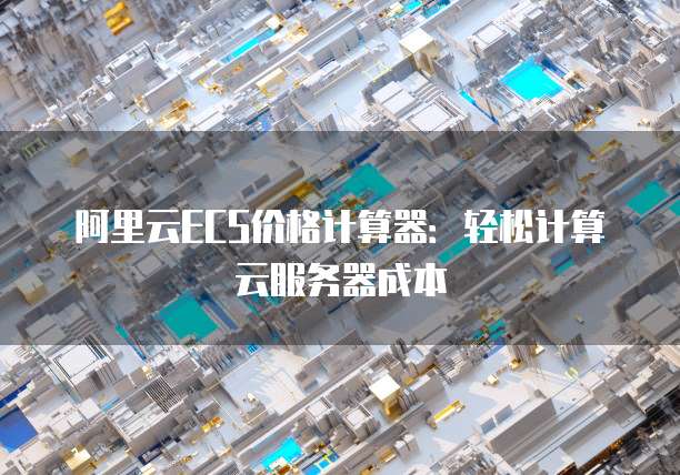 阿里云ECS价格计算器:轻松计算云服务器成本