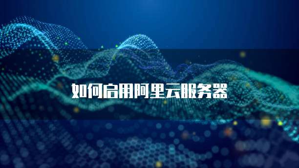 如何启用阿里云服务器