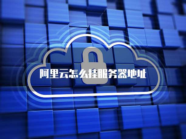 阿里云怎么挂服务器地址