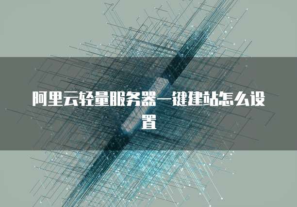 阿里云轻量服务器一键建站怎么设置