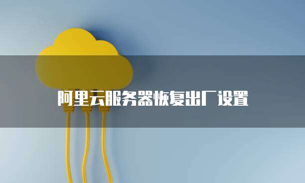 阿里云服务器恢复出厂设置