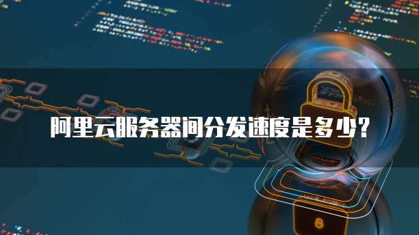 阿里云服务器间分发速度是多少?