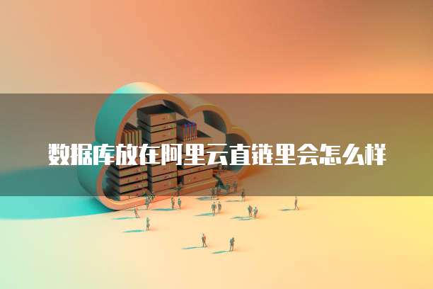 数据库放在阿里云直链里会怎么样