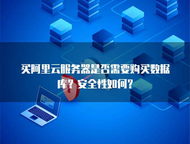 买阿里云服务器是否需要购买数据库?安全性如何?