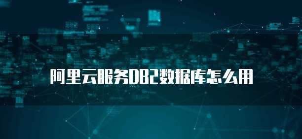 阿里云服务DB2数据库怎么用