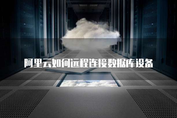 阿里云如何远程连接数据库设备