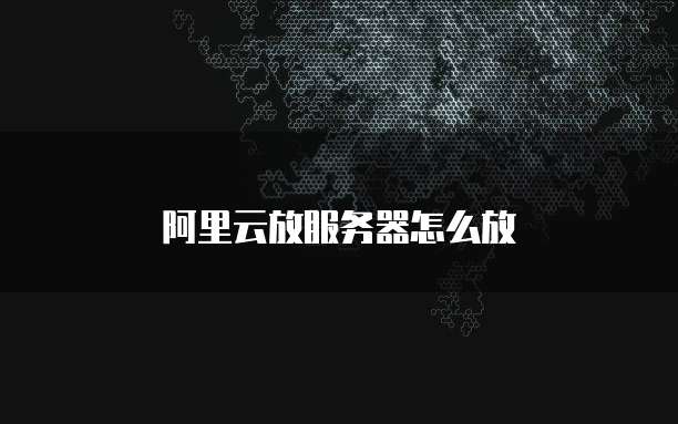 阿里云放服务器怎么放