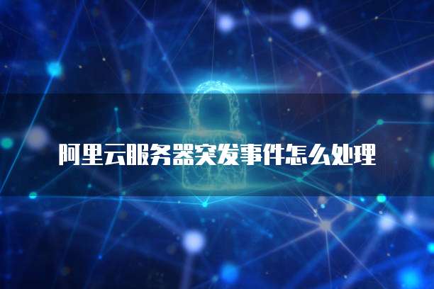 阿里云服务器突发事件怎么处理