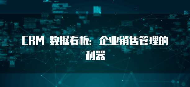 CRM 数据看板:企业销售管理的利器