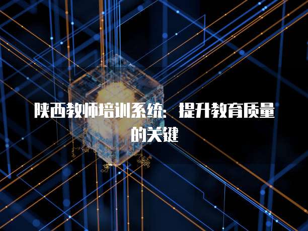 陕西教师培训系统：提升教育质量的关键