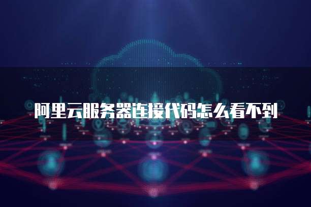 阿里云服务器连接代码怎么看不到