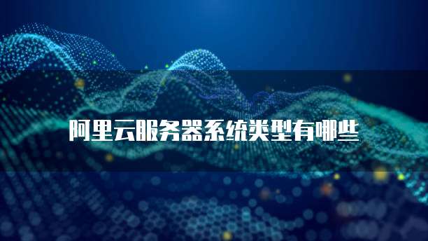 阿里云服务器系统类型有哪些