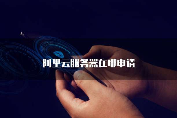 阿里云服务器在哪申请
