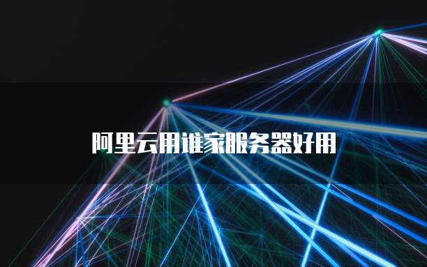 阿里云用谁家服务器好用