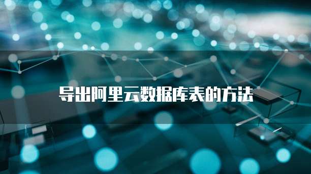 导出阿里云数据库表的方法