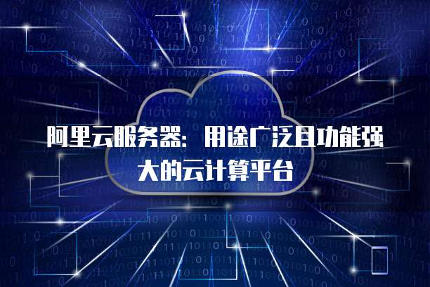 阿里云服务器:用途广泛且功能强大的云计算平台