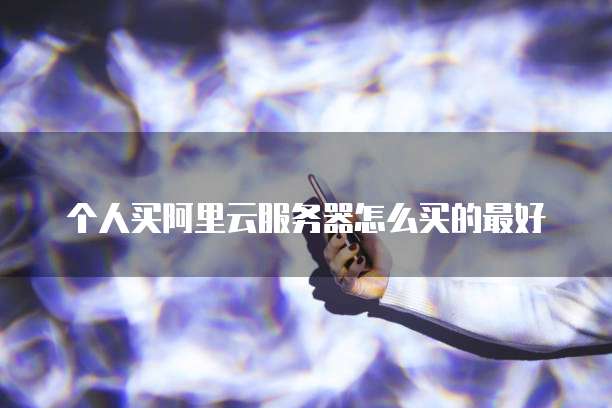 个人买阿里云服务器怎么买的最好