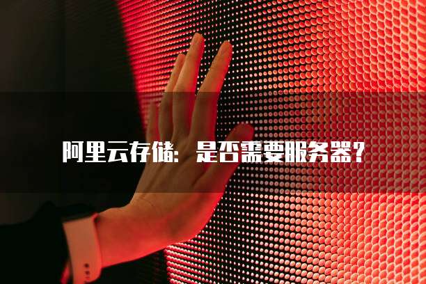 阿里云存储：是否需要服务器？