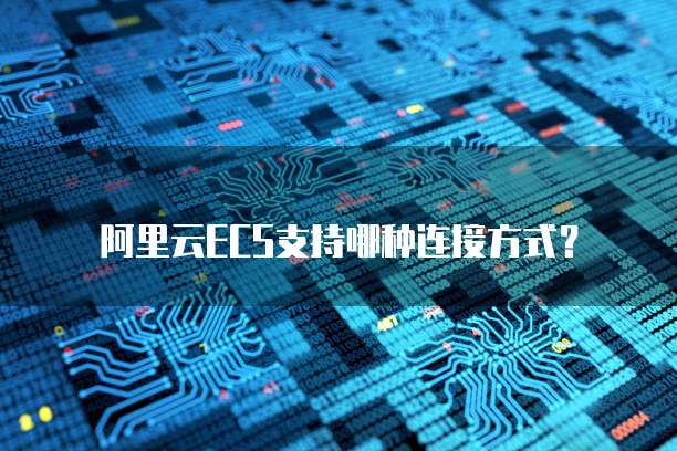 阿里云ECS支持哪种连接方式?
