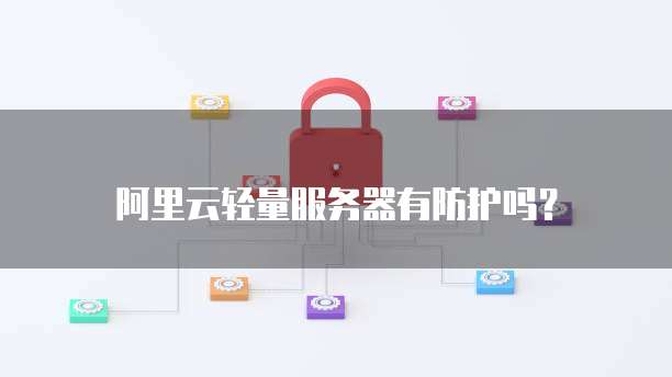 阿里云轻量服务器有防护吗?