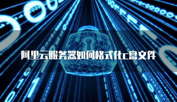 阿里云服务器如何格式化c盘文件