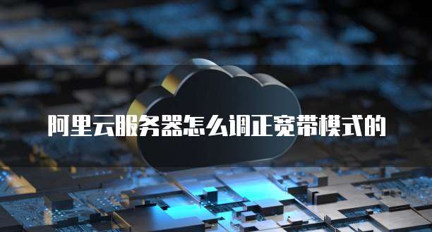 阿里云服务器怎么调正宽带模式的