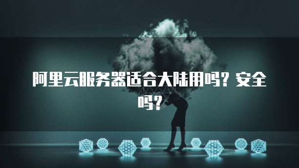 阿里云服务器适合大陆用吗?安全吗?