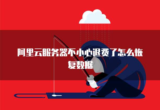 阿里云服务器不小心退费了怎么恢复数据