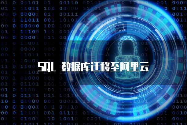 SQL 数据库迁移至阿里云