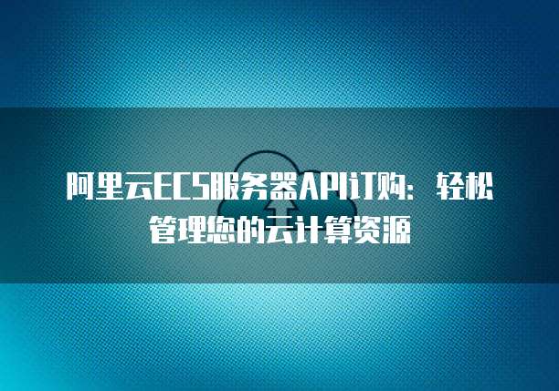阿里云ECS服务器API订购：轻松管理您的云计算资源
