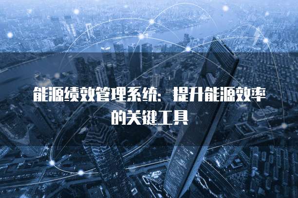 能源绩效管理系统:提升能源效率的关键工具