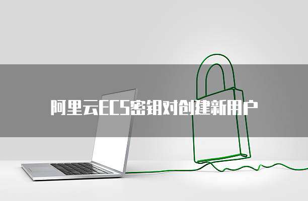阿里云ECS密钥对创建新用户
