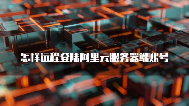 怎样远程登陆阿里云服务器端账号