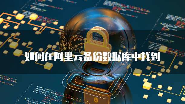 如何在阿里云备份数据库中找到