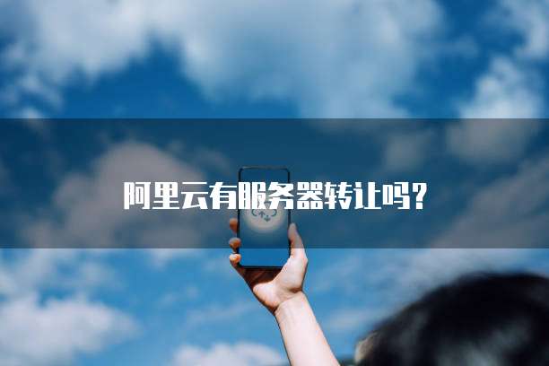 阿里云有服务器转让吗？