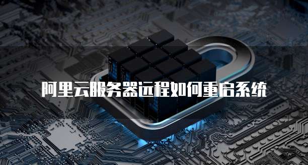 阿里云服务器远程如何重启系统