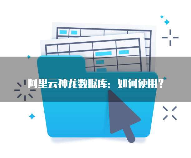 阿里云神龙数据库:如何使用?
