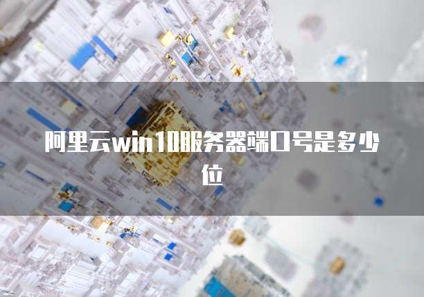 阿里云win10服务器端口号是多少位
