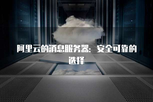 阿里云的消息服务器:安全可靠的选择