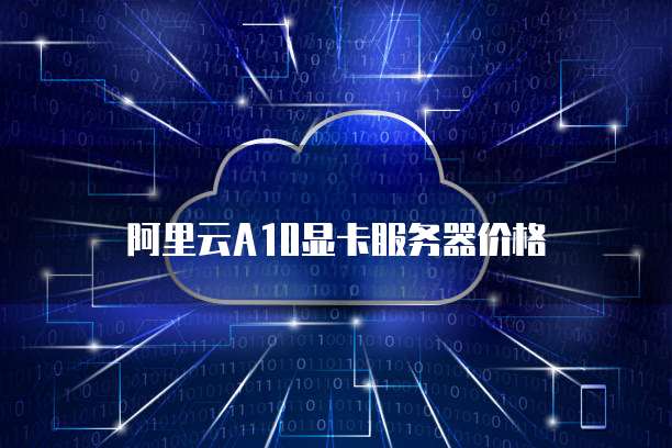 阿里云A10显卡服务器价格