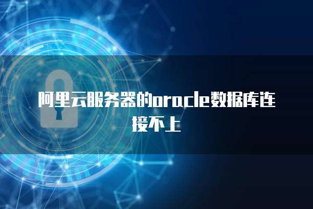 阿里云服务器的oracle数据库连接不上