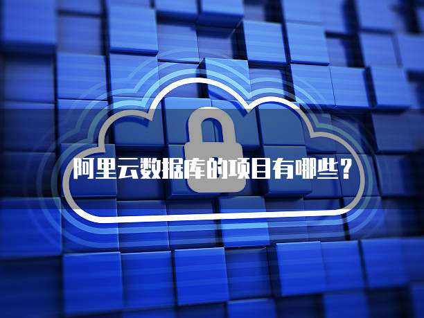 阿里云数据库的项目有哪些?