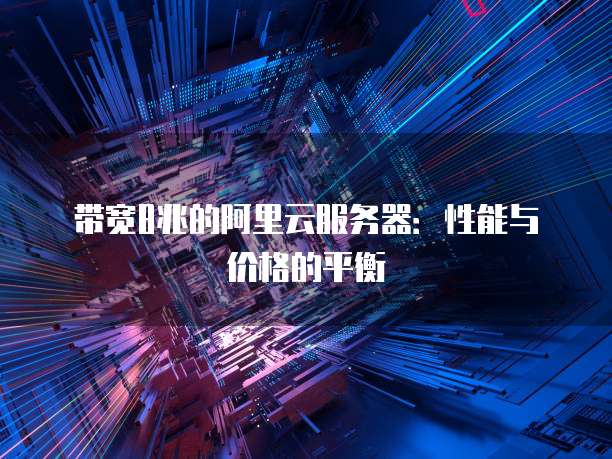 带宽8兆的阿里云服务器:性能与价格的平衡