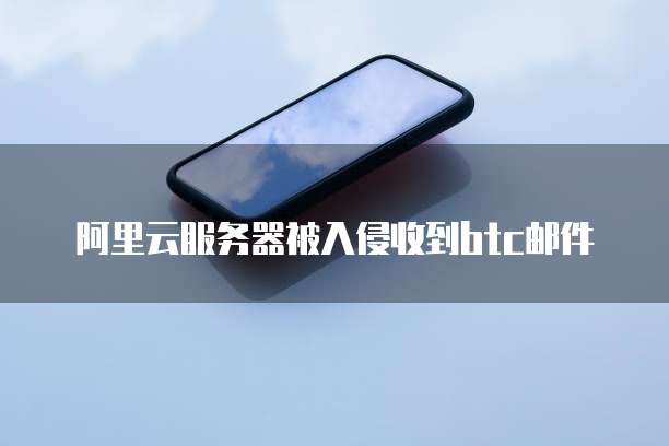 阿里云服务器被入侵收到btc邮件