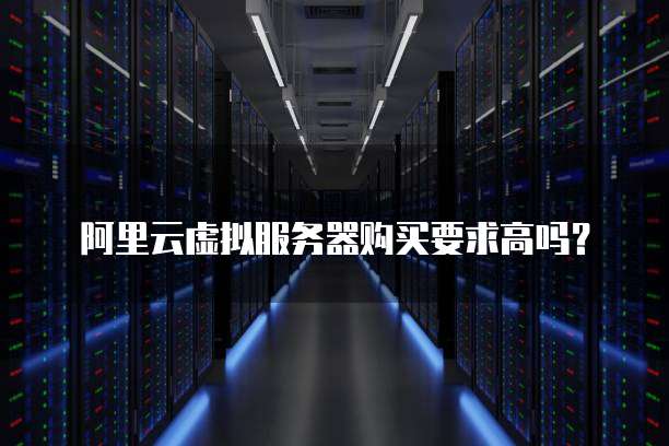 阿里云虚拟服务器购买要求高吗?