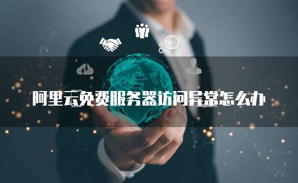 阿里云免费服务器访问异常怎么办