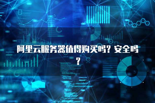 阿里云服务器值得购买吗?安全吗?